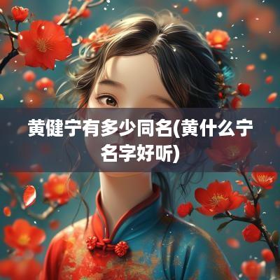 黄健宁有多少同名(黄什么宁名字好听)