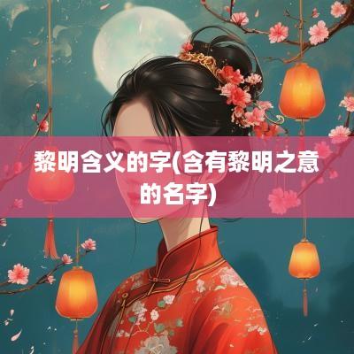 黎明含义的字(含有黎明之意的名字)