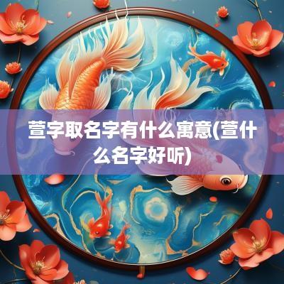 萱字取名字有什么寓意(萱什么名字好听)