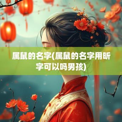 属鼠的名字(属鼠的名字用昕字可以吗男孩)