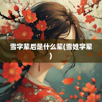 雪字辈后是什么辈(雪姓字辈)