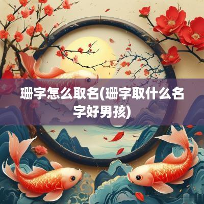 珊字怎么取名(珊字取什么名字好男孩)