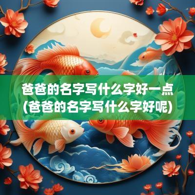 爸爸的名字写什么字好一点(爸爸的名字写什么字好呢)