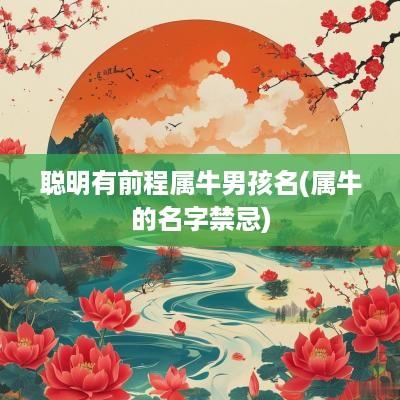 聪明有前程属牛男孩名(属牛的名字禁忌)