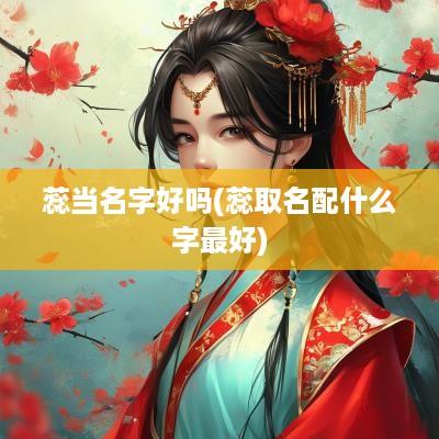 蕊当名字好吗(蕊取名配什么字最好)