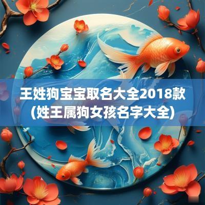 王姓狗宝宝取名大全2018款(姓王属狗女孩名字大全)