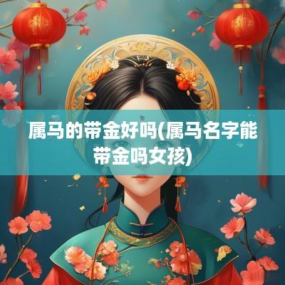 属马的带金好吗(属马名字能带金吗女孩)