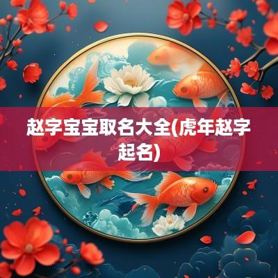 赵字宝宝取名大全(蛇年赵字起名)