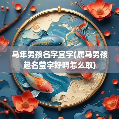 马年男孩名字宜字(属马男孩起名莹字好吗怎么取)