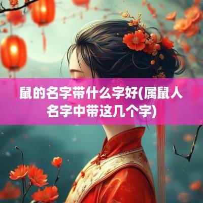 鼠的名字带什么字好(属鼠人名字中带这几个字)
