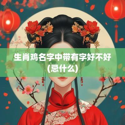 生肖鸡名字中带有字好不好(忌什么)