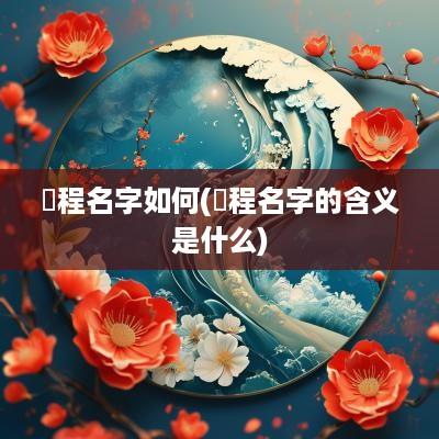 璟程名字如何(璟程名字的含义是什么)