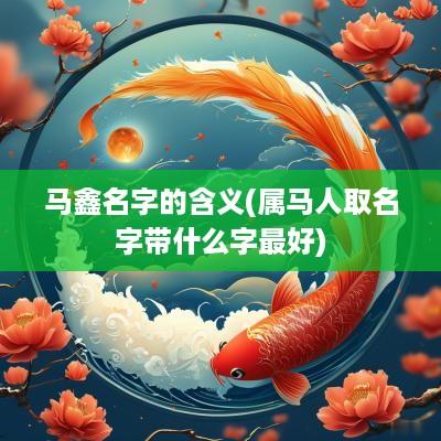 马鑫名字的含义(属马人取名字带什么字最好)