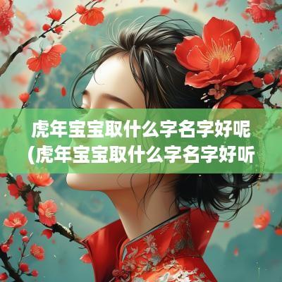蛇年宝宝取什么字名字好呢(蛇年宝宝取什么字名字好听)