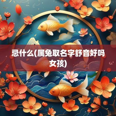 忌什么(属兔取名字舒音好吗女孩)