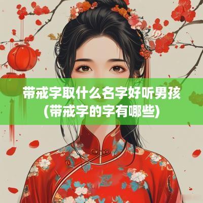 带戒字取什么名字好听男孩(带戒字的字有哪些)