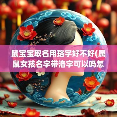 鼠宝宝取名用珞字好不好(属鼠女孩名字带洛字可以吗怎么取)