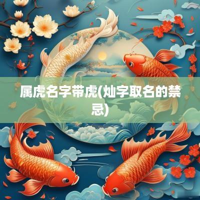 属虎名字带虎(灿字取名的禁忌)