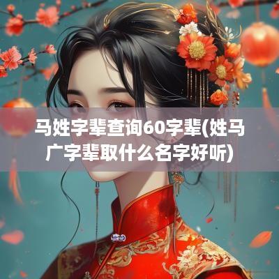 马姓字辈查询60字辈(姓马广字辈取什么名字好听)