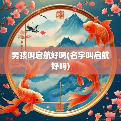 男孩叫启航好吗(名字叫启航好吗)