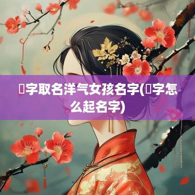 珝字取名洋气女孩名字(泩字怎么起名字)