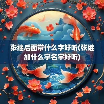 张继后面带什么字好听(张继加什么字名字好听)