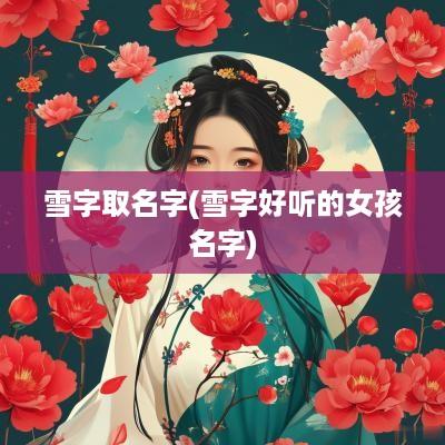 雪字取名字(雪字好听的女孩名字)