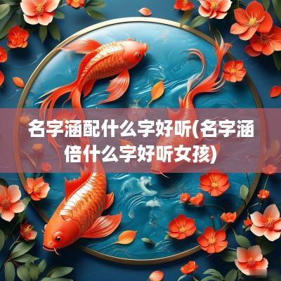 名字涵配什么字好听(名字涵倍什么字好听女孩)