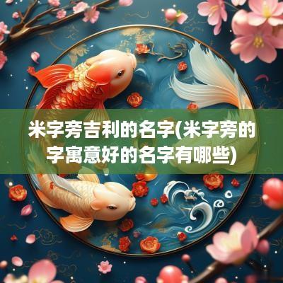米字旁吉利的名字(米字旁的字寓意好的名字有哪些)
