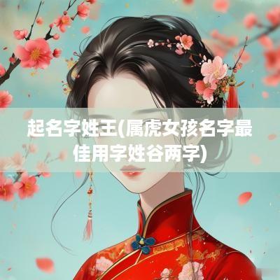起名字姓王(属虎女孩名字最佳用字姓谷两字)
