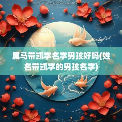 属马带凯字名字男孩好吗(姓名带凯字的男孩名字) 属马带凯字名字男孩好吗(姓名带凯字的男孩名字)