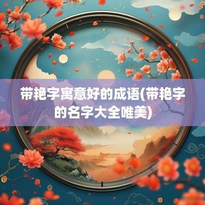 带艳字寓意好的成语(带艳字的名字大全唯美)