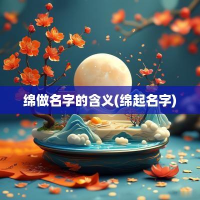 绵做名字的含义(绵起名字)