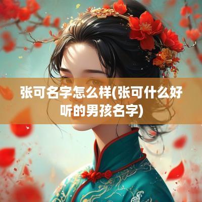 张可名字怎么样(张可什么好听的男孩名字)