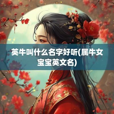 英牛叫什么名字好听(属牛女宝宝英文名)