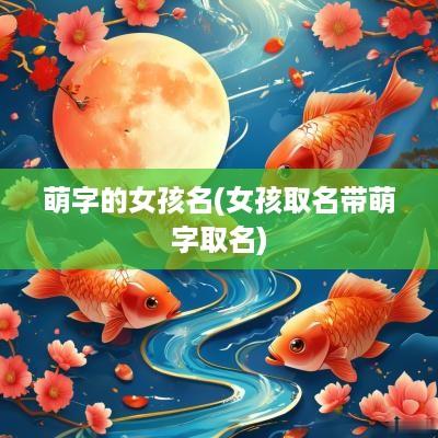 萌字的女孩名(女孩取名带萌字取名)