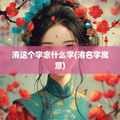 洧这个字念什么字(洧名字寓意)