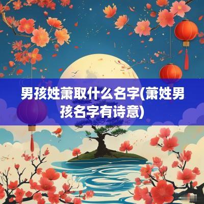 男孩姓萧取什么名字(萧姓男孩名字有诗意)