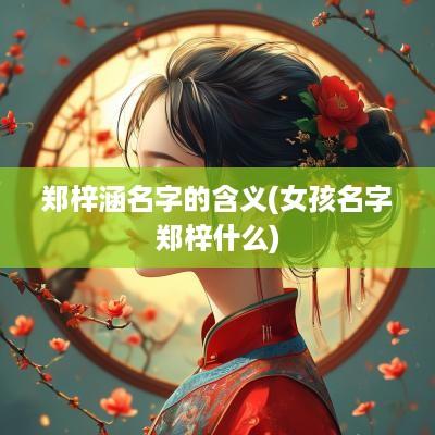 郑梓涵名字的含义(女孩名字郑梓什么)