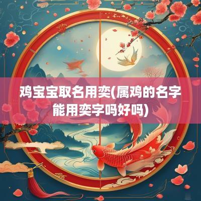 鸡宝宝取名用奕(属鸡的名字能用奕字吗好吗)