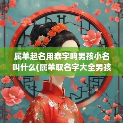 属羊起名用泰字吗男孩小名叫什么(属羊取名字大全男孩子)