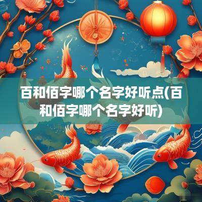 百和佰字哪个名字好听点(百和佰字哪个名字好听)