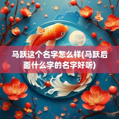 马跃这个名字怎么样(马跃后面什么字的名字好听)