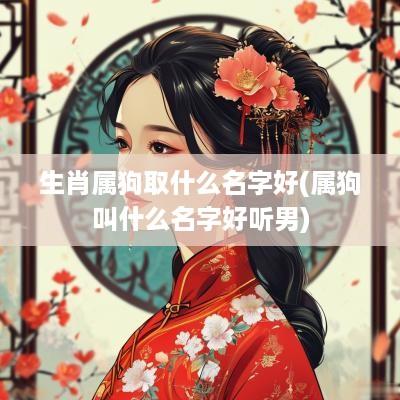 生肖属狗取什么名字好(属狗叫什么名字好听男)