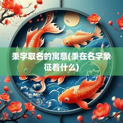 秉字取名的寓意(秉在名字象征着什么)