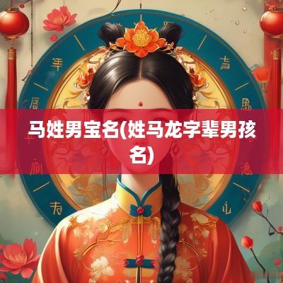 马姓男宝名(姓马龙字辈男孩名)