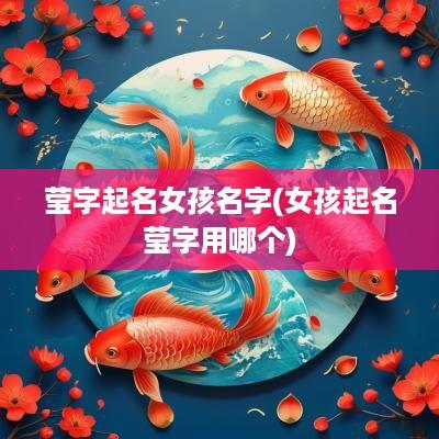 莹字起名女孩名字(女孩起名莹字用哪个)