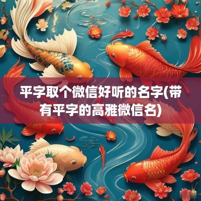 平字取个微信好听的名字(带有平字的高雅微信名)
