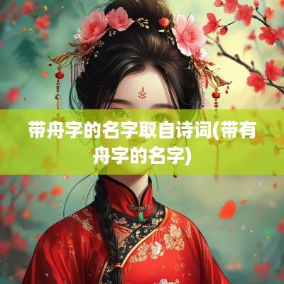 带舟字的名字取自诗词(带有舟字的名字)