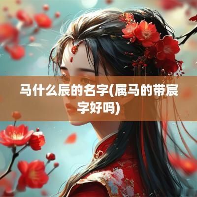 马什么辰的名字(属马的带宸字好吗)